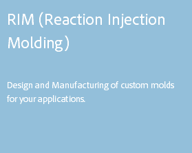 RIM (Reaction Injection Molding) Design and Manufacturing of custom molds for your applications. 
